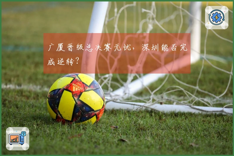 广厦晋级总决赛无忧，深圳能否完成逆转？