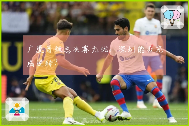 广厦晋级总决赛无忧，深圳能否完成逆转？